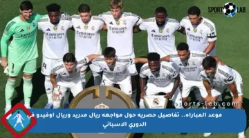 موعد المباراة.. تفاصيل حصرية حول مواجهة ريال مدريد وريال أوفيدو في الدوري الإسباني